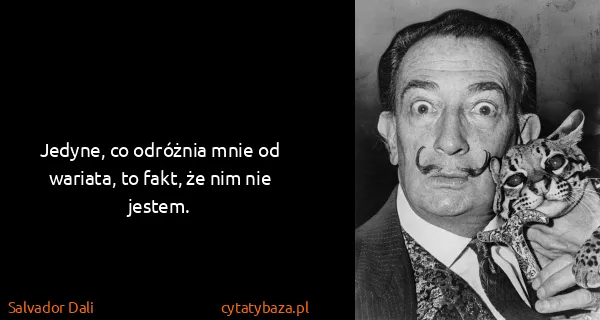 Salvador Dali: Jedyne, co odróżnia mnie od wariata, to fakt, że nim nie...