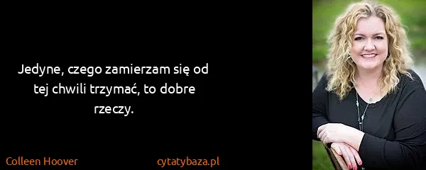 Colleen Hoover: Jedyne, czego zamierzam się od tej chwili trzymać, to...