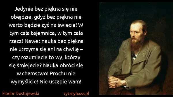 Fiodor Dostojewski: Jedynie bez piękna się nie obejdzie, gdyż bez piękna nie...