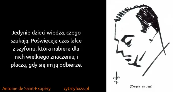 Antoine de Saint-Exupéry: Jedynie dzieci wiedzą, czego szukają. Poświęcają czas...