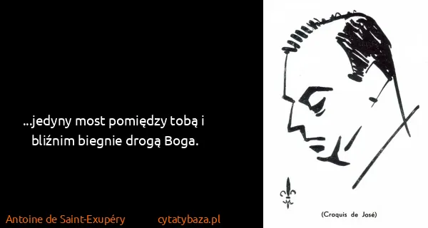 Antoine de Saint-Exupéry: ...jedyny most pomiędzy tobą i bliźnim biegnie drogą...