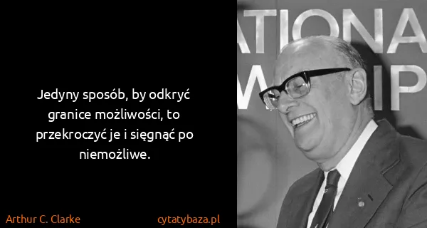 Arthur C. Clarke: Jedyny sposób, by odkryć granice możliwości, to...