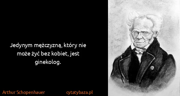Arthur Schopenhauer: Jedynym mężczyzną, który nie może żyć bez kobiet, jest...