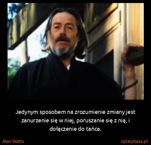 Alan Watts: Jedynym sposobem na zrozumienie zmiany jest zanurzenie...