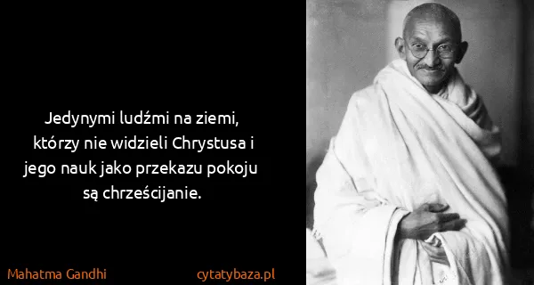 Mahatma Gandhi: Jedynymi ludźmi na ziemi, którzy nie widzieli Chrystusa...