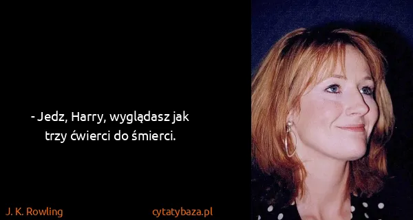 J. K. Rowling: - Jedz, Harry, wyglądasz jak trzy ćwierci do śmierci.