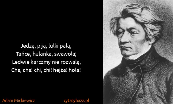 Adam Mickiewicz: Jedzą, piją, lulki palą,
Tańce, hulanka,...