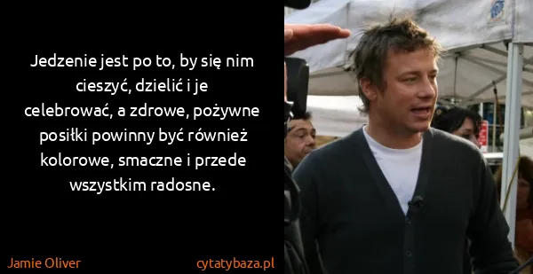 Jamie Oliver: Jedzenie jest po to, by się nim cieszyć, dzielić i je...