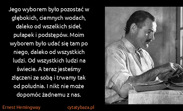 Ernest Hemingway: Jego wyborem było pozostać w głębokich, ciemnych wodach,...