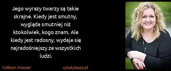 Colleen Hoover: Jego wyrazy twarzy są takie skrajne. Kiedy jest smutny,...