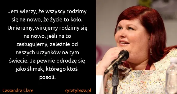 Cassandra Clare: Jem wierzy, że wszyscy rodzimy się na nowo, że życie to...