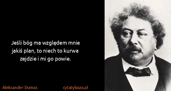 Aleksander Dumas: Jeśli bóg ma względem mnie jakiś plan, to niech to kurwa...