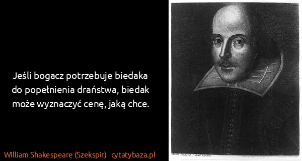 William Shakespeare (Szekspir): Jeśli bogacz potrzebuje biedaka do popełnienia draństwa,...
