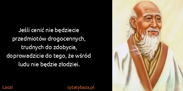 Laozi: Jeśli cenić nie będziecie przedmiotów drogocennych,...