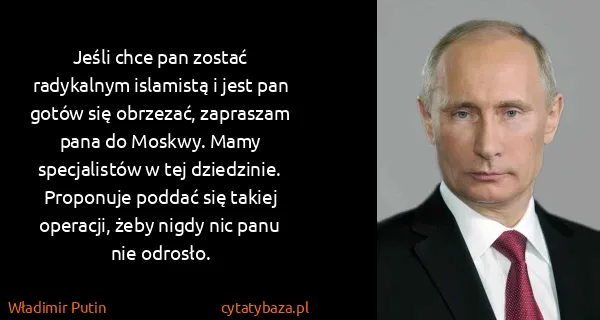 Władimir Putin: Jeśli chce pan zostać radykalnym islamistą i jest pan...