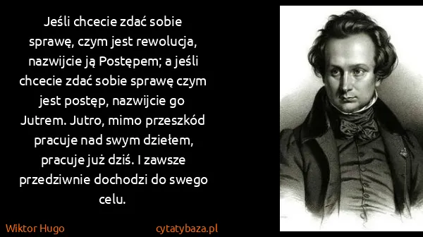 Wiktor Hugo: Jeśli chcecie zdać sobie sprawę, czym jest rewolucja,...