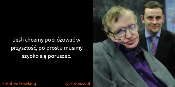 Stephen Hawking: Jeśli chcemy podróżować w przyszłość, po prostu musimy...