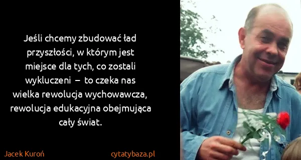 Jacek Kuroń: Jeśli chcemy zbudować ład przyszłości, w którym jest...