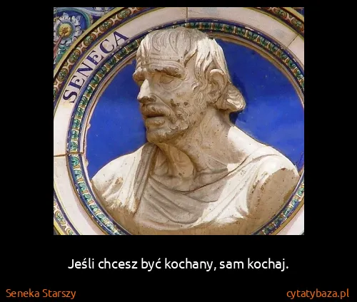 Seneka Starszy: Jeśli chcesz być kochany, sam kochaj.