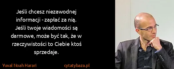Yuval Noah Harari: Jeśli chcesz niezawodnej informacji - zapłać za nią....