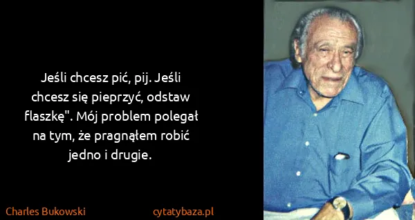 Charles Bukowski: Jeśli chcesz pić, pij. Jeśli chcesz się pieprzyć, odstaw...