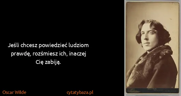 Oscar Wilde: Jeśli chcesz powiedzieć ludziom prawdę, rozśmiesz ich,...