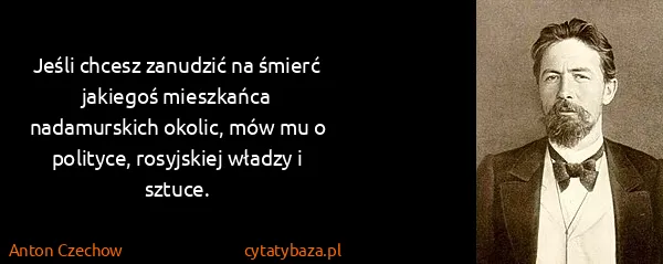 Anton Czechow: Jeśli chcesz zanudzić na śmierć jakiegoś mieszkańca...