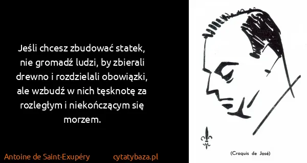 Antoine de Saint-Exupéry: Jeśli chcesz zbudować statek, nie gromadź ludzi, by...