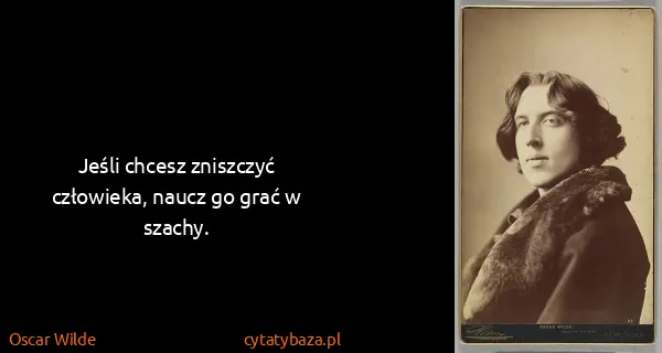 Oscar Wilde: Jeśli chcesz zniszczyć człowieka, naucz go grać w szachy.