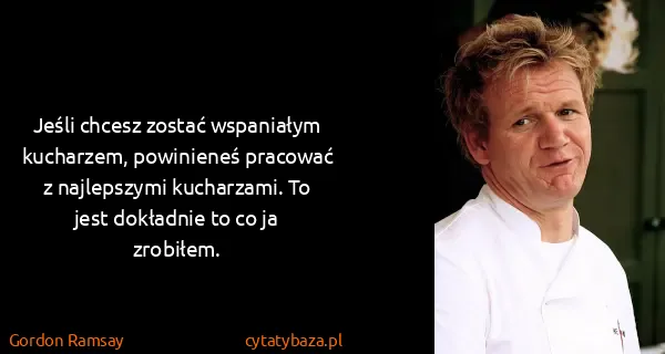 Gordon Ramsay: Jeśli chcesz zostać wspaniałym kucharzem, powinieneś...