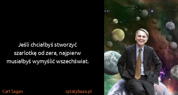 Carl Sagan: Jeśli chciałbyś stworzyć szarlotkę od zera, najpierw...