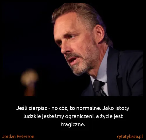 Jordan Peterson: Jeśli cierpisz - no cóż, to normalne. Jako istoty...
