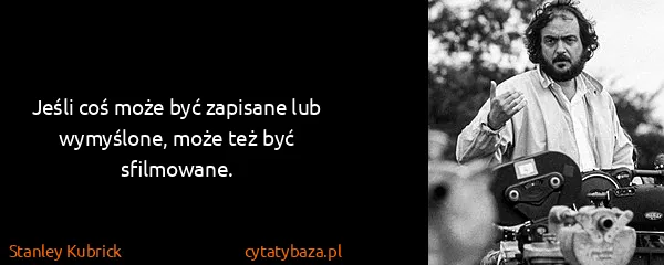 Stanley Kubrick: Jeśli coś może być zapisane lub wymyślone, może też być...
