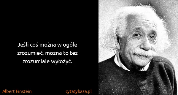 Albert Einstein: Jeśli coś można w ogóle zrozumieć, można to też...