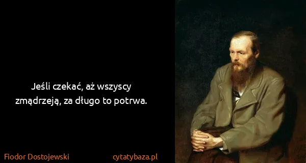 Fiodor Dostojewski: Jeśli czekać, aż wszyscy zmądrzeją, za długo to potrwa.