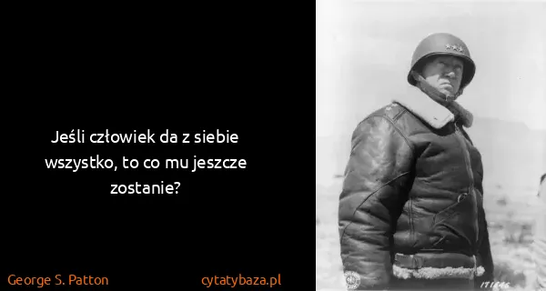 George S. Patton: Jeśli człowiek da z siebie wszystko, to co mu jeszcze...