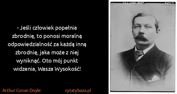 Arthur Conan Doyle: - Jeśli człowiek popełnia zbrodnię, to ponosi moralną...