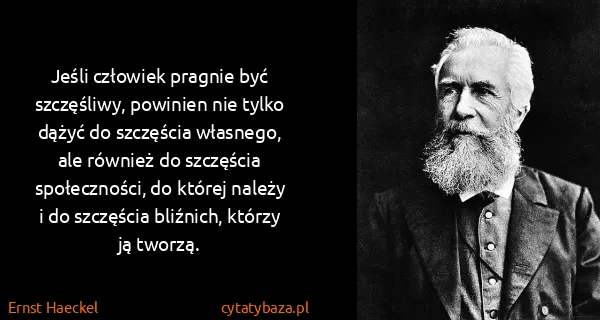 Ernst Haeckel: Jeśli człowiek pragnie być szczęśliwy, powinien nie...