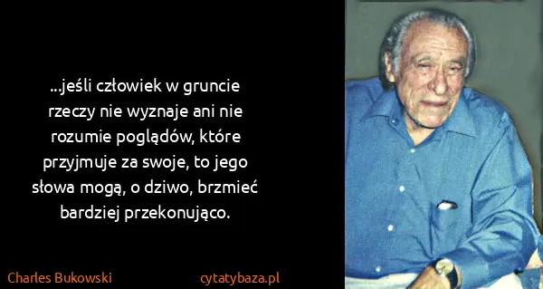 Charles Bukowski: ...jeśli człowiek w gruncie rzeczy nie wyznaje ani nie...