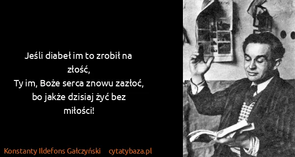 Konstanty Ildefons Gałczyński: Jeśli diabeł im to zrobił na złość, 
Ty im, Boże serca...