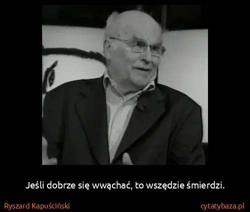 Ryszard Kapuściński: Jeśli dobrze się wwąchać, to wszędzie śmierdzi.