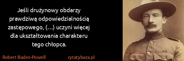 Robert Baden-Powell: Jeśli drużynowy obdarzy prawdziwą odpowiedzialnością...