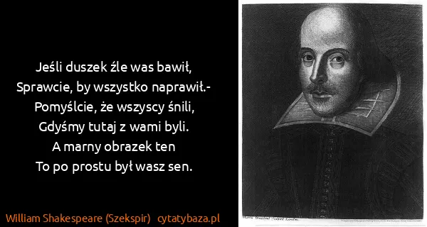 William Shakespeare (Szekspir): Jeśli duszek źle was bawił,
Sprawcie, by wszystko...