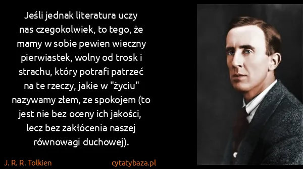 J. R. R. Tolkien: Jeśli jednak literatura uczy nas czegokolwiek, to tego,...