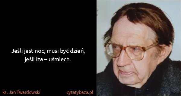 ks. Jan Twardowski: Jeśli jest noc, musi być dzień, jeśli łza – uśmiech.