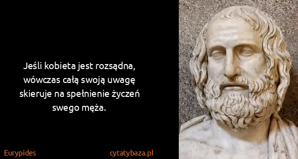 Eurypides: Jeśli kobieta jest rozsądna, wówczas całą swoją uwagę...