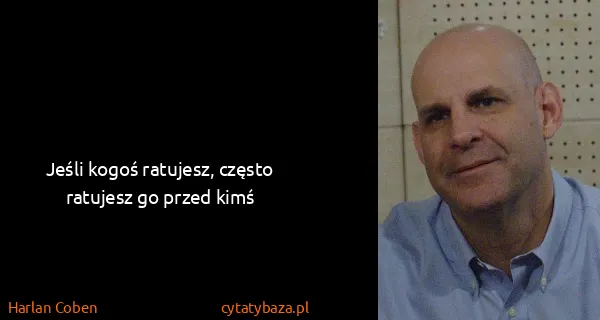 Harlan Coben: Jeśli kogoś ratujesz, często ratujesz go przed kimś