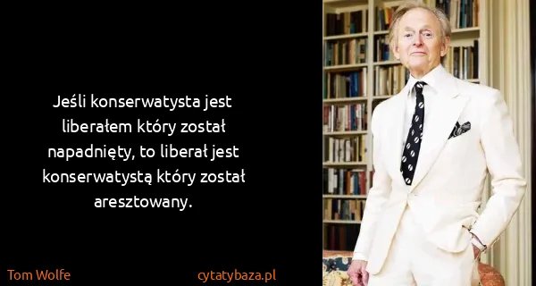Tom Wolfe: Jeśli konserwatysta jest liberałem który został...