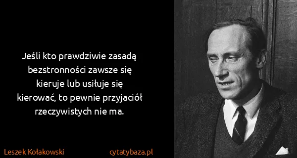 Leszek Kołakowski: Jeśli kto prawdziwie zasadą bezstronności zawsze się...