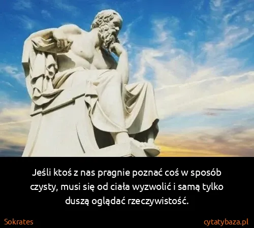 Sokrates: Jeśli ktoś z nas pragnie poznać coś w sposób czysty,...